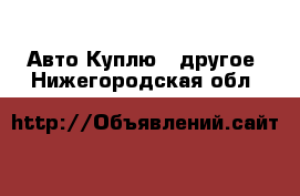 Авто Куплю - другое. Нижегородская обл.